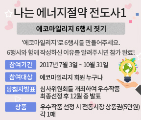 나는 에너지절약 전도사1(에코마일리지 6행시 짓기, '에코마일리지'로 6행시를 만들어주세요. 6행시와 함께 작성하신 이유를 알려주시면 참가완료! 참여기간 : 2017년 7월 3일 ~ 10월 31일 참여대상 :에코마일리지 회원 누구나 당첨자발표 : 심사위원회를 개최하여 우수작품 최종선정 후 12월 중 발표 상품 : 우수작품 선정 시 전통시장 상품권(5만원) 각 1매