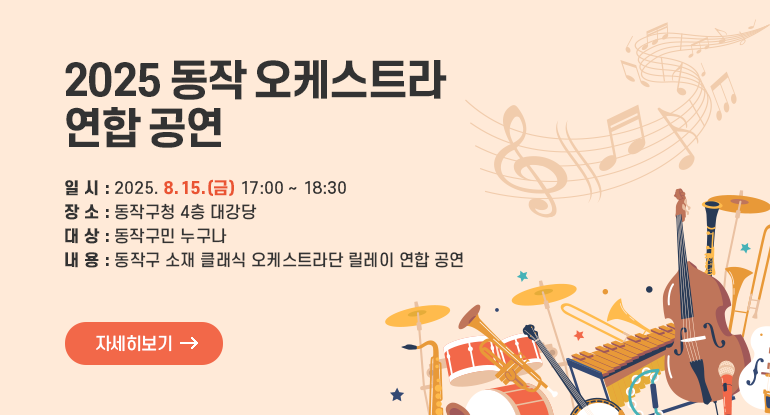 		2025 동작 오케스트라 연합 공연

ㅇ 일 시 : 2025. 8. 15.(금) 17:00 ~ 18:30
ㅇ 장 소 : 동작구청 4층 대강당
ㅇ 대 상 : 동작구민 누구나
ㅇ 내 용 : 동작구 소재 클래식 오케스트라단 릴레이 연합 공연

자세히보기