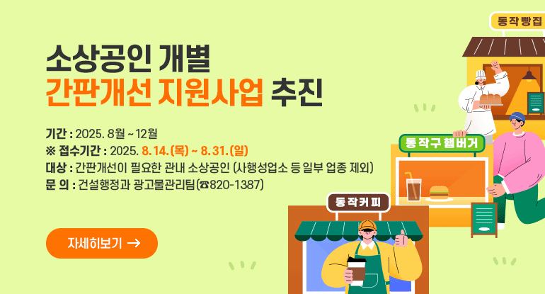 소상공인 개별 간판개선 지원사업 추진

ㅇ기간 : 2025. 8월 ~ 12월
※접수기간 : 2025. 8. 14.(목) ~ 8. 31.(일)
ㅇ 대상 : 간판개선이 필요한 관내 소상공인(사행성업소 등 일부 업종 제외)
ㅇ 문 의 : 건설행정과 광고물관리팀(☎820-1387)

자세히보기