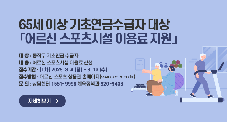 어르신 스포츠시설 이용료 지원 2차 접수 안내

- 대 상 : 동작구 기초연금 수급자(65세 이상)
- 내 용 : 어르신 스포츠시설 이용료 신청
- 접수기간 : [2차]2025. 9. 5.(금) ~ 예산 소진시
- 접수방법 : 어르신 스포츠 상품권 홈페이지(ssvoucher.co.kr)
- 체육정책과 820-9438
자세히보기