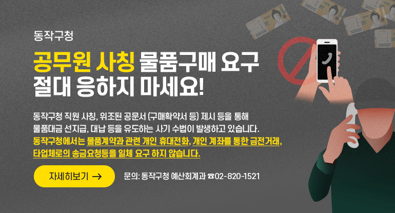 동작구청 공무원 사칭 물품구매 요구 절대 응하지 마세요!

동작구청 직원 사칭, 위조된 공문서(구매확약서 등)제시 등을 통해
물품대금 선지급, 대납 등을 유도하는 사기 수법이 발생하고 있습니다.
동작구청에서는 물품계약과 관련 개인 휴대전화, 개인 계좌를 통한 금전거래, 타업체로의 송금요청등을 일체 요구 하지 않습니다.

문의: 동작구청 예산회계과 (02-820-1521)

자세히보기