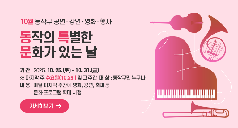 10월 동작의 특별한 문화가 있는 날

ㅇ 기 간 : 2025. 10. 25.(토) ~ 10. 31.(금) ※ 마지막 주 수요일(10.29.) 및 그 주간
ㅇ 대 상 : 동작구민 누구나
ㅇ 내 용 : 매달 마지막 주간에 영화, 공연, 축제 등 문화 프로그램 확대 시행

자세히보기