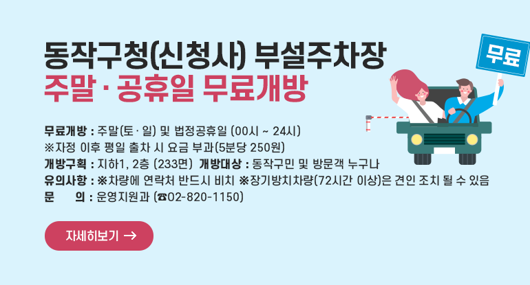 동작구청(신청사) 부설주차장 주말‧공휴일 무료개방

□ 무료개방 : 주말(토‧일) 및 법정공휴일 (00시 ~ 24시)※ 자정 이후 평일 출차 시 요금 부과(5분당 250원)
□ 개방구획 : 지하1, 2층 (233면)
□ 개방대상 : 동작구민 및 방문객 누구나
□ 유의사항
ㅇ 차량에 연락처 반드시 비치
ㅇ 장기방치차량(72시간 이상)은 견인 조치 될 수 있음
□ 문의 :운영지원과 (02-820-1150)

자세히보기
