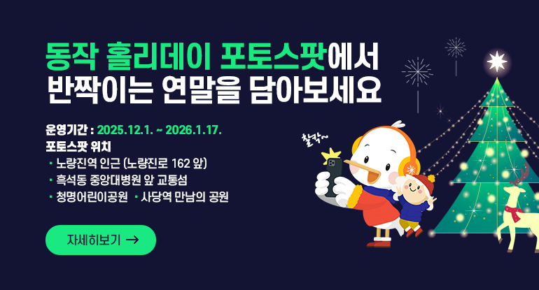 동작 홀리데이 포토스팟에서 반짝이는 연말을 담아보세요

운영기간 : 2025.12.1. ~ 2026.1.17.

포토스팟 위치
노량진역 인근 (노량진로 162 앞), 흑석동 중앙대병원 앞 교통섬
청명어린이공원, 사당역 만남의 공원

자세히보기