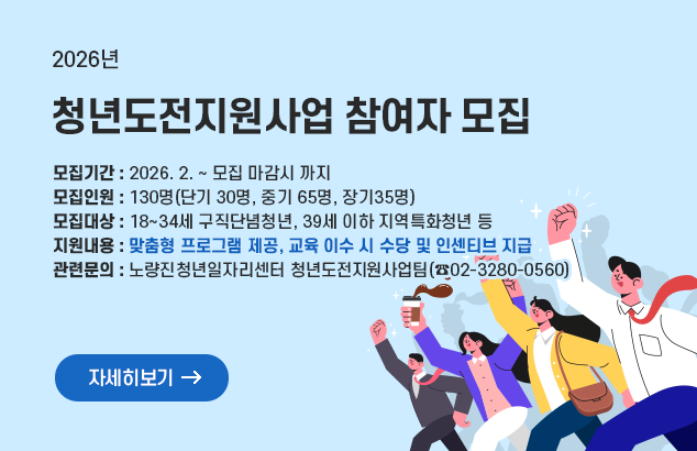 		2026년 청년도전지원사업 참여자 모집

- 모집기간 : 2026. 2. ~ 모집 마감시 까지
- 모집인원 : 130명(단기 30명, 중기 65명, 장기35명)
- 모집대상 : 18~34세 구직단념청년, 39세 이하 지역특화청년 등
- 지원내용 : 맞춤형 프로그램 제공, 교육 이수 시 수당 및 인센티브 지급
- 관련문의 : 노량진청년일자리센터 청년도전지원사업팀(☎02-3280-0560)

자세히보기