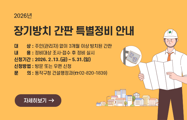 2026년 장기방치 간판 특별정비 안내

대 상 : 주인(관리자) 없이 3개월 이상 방치된 간판
내 용 : 정비대상 조사·접수 후 정비 실시
신청기간 : 2026. 2. 13.(금) ~ 5. 31.(일)
신청방법 : 방문 또는 우편 신청
문 의 : 동작구청 건설행정과(☎️02-820-1839)

자세히보기