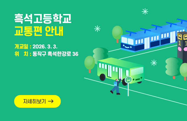 흑석고등학교 교통편안내
개교일 2026.3.3.
위치 : 동작구 흑석한강로 36

자세히보기