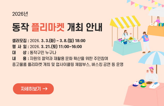 2026년 동작 플리마켓 개최 안내

ㅇ 셀러모집 : 2026. 3. 3.(화) ~ 3. 8.(일) 18:00
ㅇ 행 사 일 : 2026. 3. 21.(토) 11:00~16:00
ㅇ 대 상 : 동작구민 누구나
ㅇ 내 용 : 자원의 절약과 재활용 문화 확산을 위한 주민참여 중고물품 플리마켓 개최 및 업사이클링
체험부스, 버스킹 공연 등 운영

자세히보기