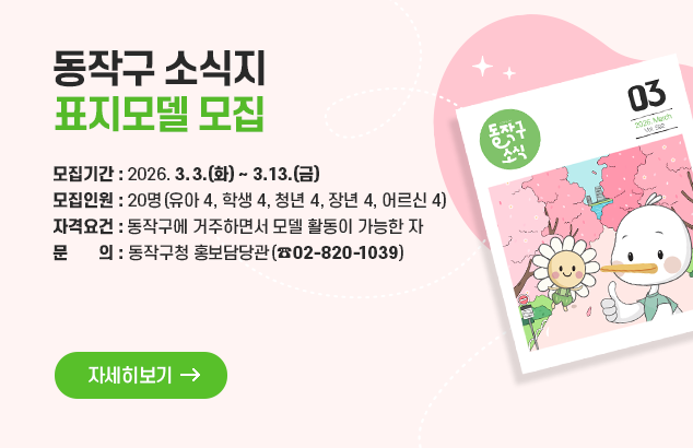 동작구 소식지 표지모델 모집

❍ 모집기간 : 2026. 3. 3.(화) ~ 3. 13.(금)
❍ 모집인원 : 20명(유아 4, 학생 4, 청년 4, 장년 4, 어르신 4)
❍ 자격요건 : 동작구에 거주하면서 모델 활동이 가능한 자
❍ 문 의 : 동작구청 홍보담당관(☎02-820-1039)

자세히보기