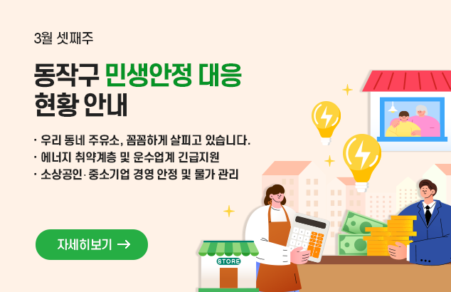 3월 셋째주
동작구 민생안정 대응 현황 안내

-우리 동네 주유소, 꼼꼼하게 살피고 있습니다.
-에너지 취약계층 및 운수업계 긴급지원
-소상공인· 중소기업 경영 안정 및 물가 관리

자세히보기