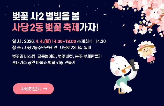 벚꽃 사2 별빛을 봄
사당2동 벚꽃 축제가자!

ㅇ 일 시 : 2026. 4. 4.(토) 14:00~18:00 ※ 개회식 : 14:30
ㅇ 장 소 : 사당2동주민센터 앞, 사당로23나길 일대

벚꽃길 버스킹, 골목놀이터,벚꽃네컷, 봄꽃 부채만들기
초대가수 공연 마술쇼 벚꽃 키링 만들기

자세히보기