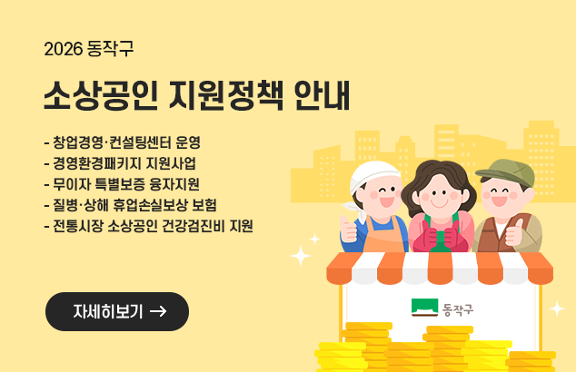 2026 동작구 소상공인 지원정책 안내
- 창업경영·컨설팅센터 운영
- 경영환경패키지 지원사업
- 무이자 특별보증 융자지원
- 질병·상해 휴업손실보상 보험
- 전통시장 소상공인 건강검진비 지원
자세히보기
