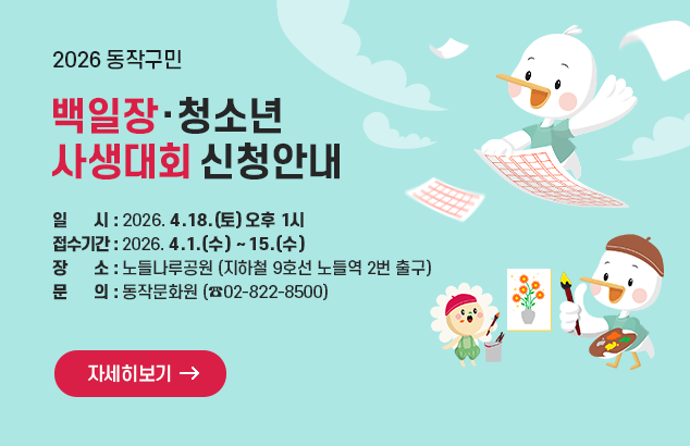 2026 동작구민 백일장·청소년 사생대회 신청안내

일시 : 2026. 4. 18.(토) 오후 1시
접수기간 : 2026. 4.1(수) ~ 15(수)
장소 : 노들나루공원(지하철 9호선 노들역 2번 출구)
문의 : 동작문화원 (☎02-822-8500)

자세히보기