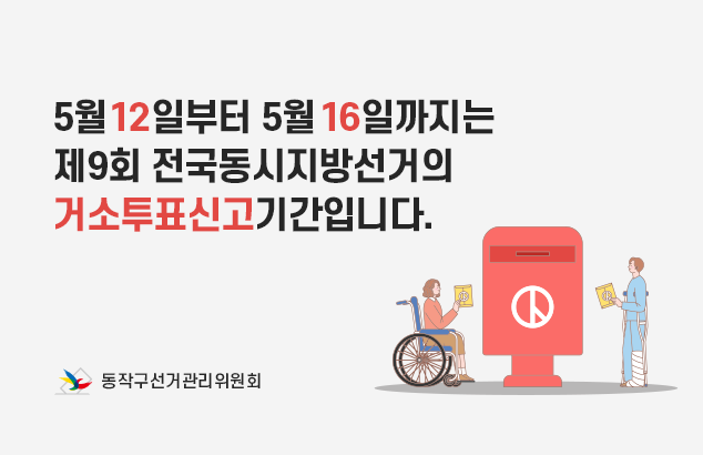 5월 12일부터 5월 16일까지는
제9회 전국동시지방선거의 거소투표신고기간입니다.

동작구선거관리위원회