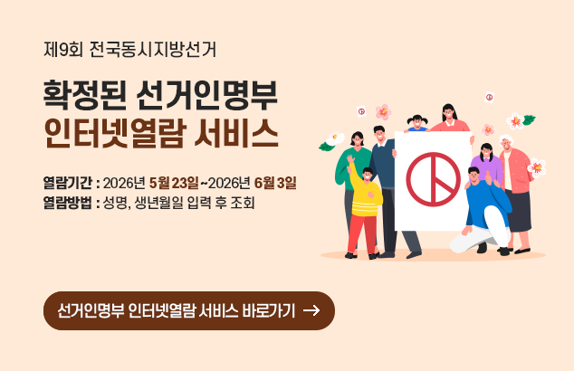 제9회 전국동시지방선거
확정된 선거인명부 인터넷열람 서비스

열람기간 : 2026년 5월 23일 ~ 2026년 6월 3일
열람방법 : 성명, 생년월일 입력 후 조회

선거인명부 인터넷열람 서비스 바로가기