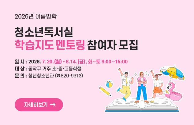 2026년 여름방학 청소년독서실 학습지도 멘토링 참여자 모집

- 일 시 : 2026. 7. 20.(월) ~ 8. 14.(금), 화 ~ 토 9:00 ~ 15:00
- 대 상 : 동작구 거주 초·중·고등학생
- 문 의 : 청년청소년과(☎820-9313)

자세히보기