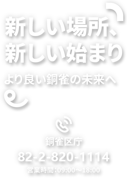新しい場所、 新しい始まり より良い銅雀の未来へ   銅雀区庁 82-2-820-1114  営業時間：09:00～18:00
